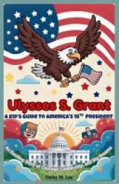 Ulysses S. Grant: A Kid's Guide to America's 18th President: An Exciting Story of Courage, Leadership, and Big Dreams