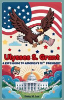 Ulysses S. Grant: A Kid's Guide to America's 18th President: An Exciting Story of Courage, Leadership, and Big Dreams