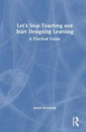 Let's Stop Teaching and Start Designing Learning: A Practical Guide