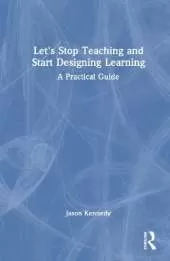 Let's Stop Teaching and Start Designing Learning: A Practical Guide