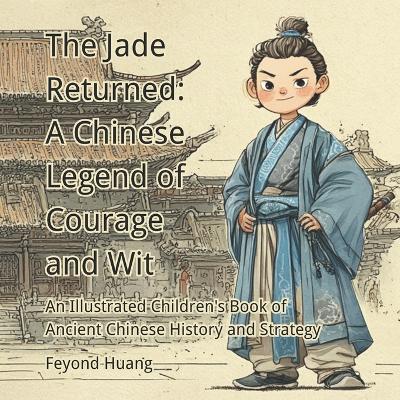 The Jade Returned: A Chinese Legend of Courage and Wit: An Illustrated Children's Book of Ancient Chinese History and Strategy