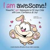 I am Awesome!: Powerful "I am" Statements to Fill Your Child with Love, Confidence & Joy!