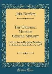 The Original Mother Goose's Melody: As First Issued by John Newbery, of London, About A. D., 1760 (Classic Reprint)