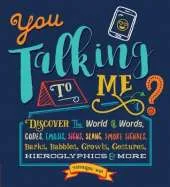 You Talking to Me?: Discover the World of Words, Codes, Emojis, Signs, Slang, Smoke Signals, Barks, Babbles, Growls, Gestures, Hieroglyphics & More