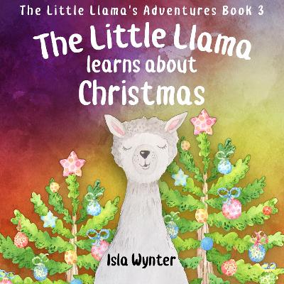 The Little Llama Learns About Christmas: An illustrated children's book