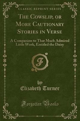 The Cowslip, or More Cautionary Stories in Verse: A Companion to That Much Admired Little Work, Entitled the Daisy (Classic Reprint)