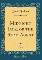 Midnight Jack, or the Road-Agent, Vol. 1 (Classic Reprint)