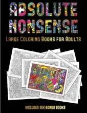 Large Coloring Books for Adults (Absolute Nonsense): This Book Has 36 Coloring Sheets That Can Be Used to Color In, Frame, And/Or Meditate Over: This Book Can Be Photocopied, Printed and Downloaded as a PDF