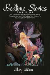 Bedtime Stories for Kids: Best Collection Of Nice Animals, Unicorns, Princes, Princesses And Fairy Tales To Help Your Children To Fall Asleep Fast And With Smile