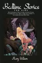 Bedtime Stories for Kids: Best Collection Of Nice Animals, Unicorns, Princes, Princesses And Fairy Tales To Help Your Children To Fall Asleep Fast And With Smile