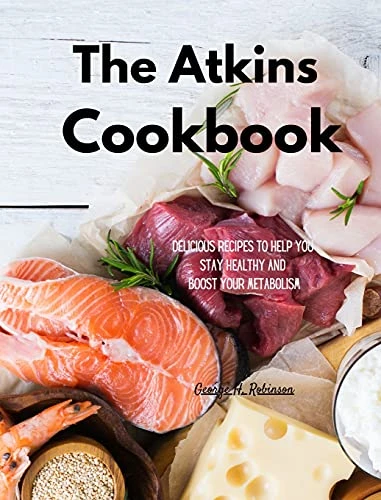 The Atkins Cookbook: Delicious Recipes To Help You Stay Healthy and boost your Metabolism