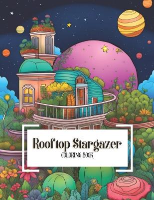 Rooftop Stargazer Coloring Book: A Celestial Adventure in Planetary and Stargazing for Adults and All Ages, Beginners and Advanced Coloring