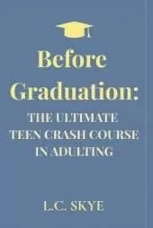 Before Graduation: The Ultimate Teen Crash Course in Adulting