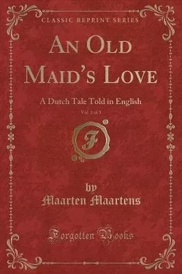 An Old Maid's Love, Vol. 3 of 3: A Dutch Tale Told in English (Classic Reprint)