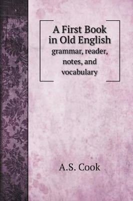 A First Book in Old English: grammar, reader, notes, and vocabulary