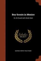 Boy Scouts in Mexico: Or, on Guard with Uncle Sam