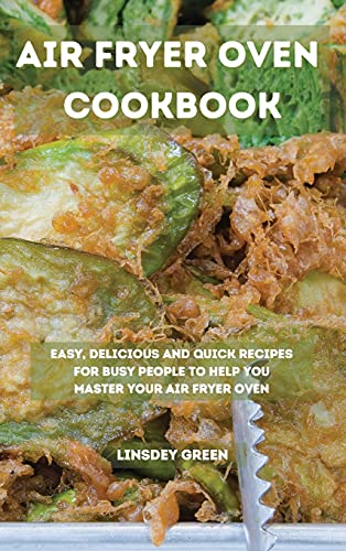 Air Fryer Oven Cookbook: Easy, delicious and quick recipes for busy people to help you master your air fryer oven