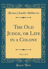 The Old Judge, or Life in a Colony, Vol. 1 of 2 (Classic Reprint)