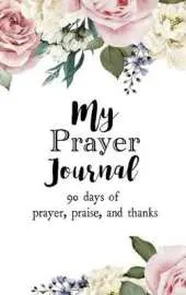 My Prayer Journal: 90 days of Prayer, Praise, and Thanks