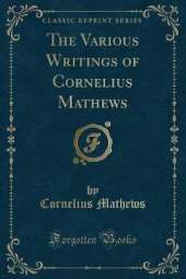 The Various Writings of Cornelius Mathews (Classic Reprint)