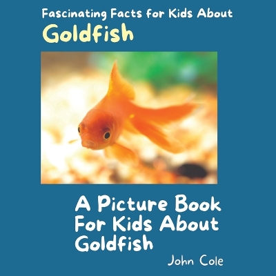 A Picture Book for Kids About Goldfish: Fascinating Facts for Kids About Goldfish