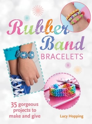 Rubber Band Bracelets: 35 Gorgeous Projects to Make and Give