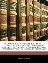 The Child's Book of Nature: For the Use of Families and Schools: Intended to Aid Mothers and Teachers in Training Children in the Observation of Nature: In Three Parts