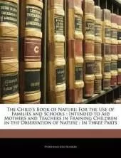 The Child's Book of Nature: For the Use of Families and Schools: Intended to Aid Mothers and Teachers in Training Children in the Observation of Nature: In Three Parts