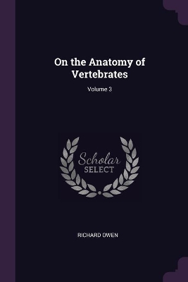 On the Anatomy of Vertebrates; Volume 3