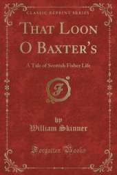 That Loon O Baxter's: A Tale of Scottish Fisher Life (Classic Reprint)