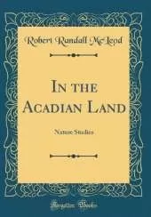In the Acadian Land: Nature Studies (Classic Reprint)