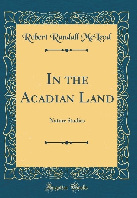 In the Acadian Land: Nature Studies (Classic Reprint)
