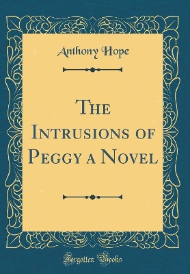 The Intrusions of Peggy a Novel (Classic Reprint)