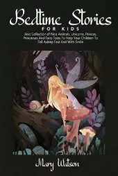 Bedtime Stories for Kids: Best Collection Of Nice Animals, Unicorns, Princes, Princesses And Fairy Tales To Help Your Children To Fall Asleep Fast And With Smile