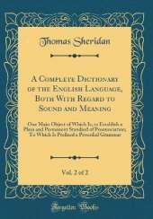 A Complete Dictionary of the English Language, Both With Regard to Sound and Meaning, Vol. 2 of 2: One Main Object of Which Is, to Establish a Plain and Permanent Standard of Pronunciation; To Which Is Prefixed a Prosodial Grammar (Classic Reprint)