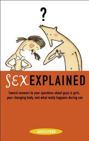 Sex Explained: Honest Answers to Your Questions About Guys and Girls - Your Changing Body, and What Really Happens During Sex