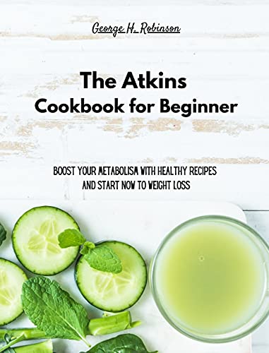 The Atkins Cookbook for Beginner: Boost your Metabolism with Healthy Recipes and start now to Weight Loss