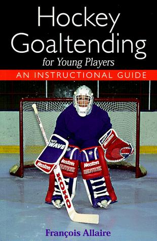 Hockey Goaltending: For Young Players: an Instructional Guide