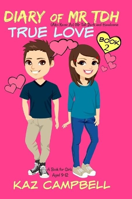 Diary of Mr TDH - AKA Mr Tall Dark and Handsome: Book 2 - TRUE LOVE - A Book for Girls aged 9 - 12