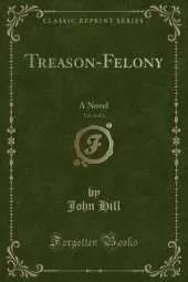 Treason-Felony, Vol. 1 of 2: A Novel (Classic Reprint)