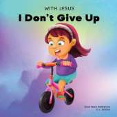 With Jesus I Don't Give Up: A Christian book for kids about perseverance, using a story from the Bible to increase their confidence in God's Word & to encourage them to try again; ages 3-5, 6-8, 8-10