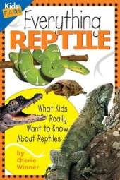 Everything Reptile: What Kids Really Want to Know About Reptiles