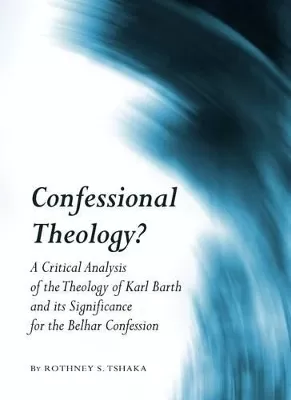 Confessional Theology?: A Critical Analysis of the Theology of Karl Barth and its Significance for the Belhar Confession