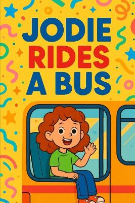 Jodie Rides A Bus: A big adventure on four wheels-Jodie's first bus ride is full of fun, friends, and surprises!