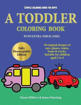 Simple Coloring Book for Boys: A Toddler Coloring Book with Extra Thick Lines: 50 Original Designs of Cars, Planes, Trains, Boats, and Trucks (Suitable for Children Aged 2 to 4)