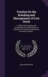 Treatise On the Breeding and Management of Live Stock: In Which the Principals and Proceedings of the New School of Breeders Are Fully and Experimently Discussed, Volume 1