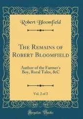 The Remains of Robert Bloomfield, Vol. 2 of 2: Author of the Farmer's Boy, Rural Tales, &C (Classic Reprint)