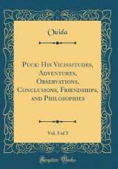 Puck: His Vicissitudes, Adventures, Observations, Conclusions, Friendships, and Philosophies, Vol. 3 of 3 (Classic Reprint)