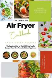 The Complete Air Fryer Cookbook: Tasty Green Recipes