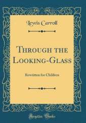 Through the Looking-Glass: Rewritten for Children (Classic Reprint)